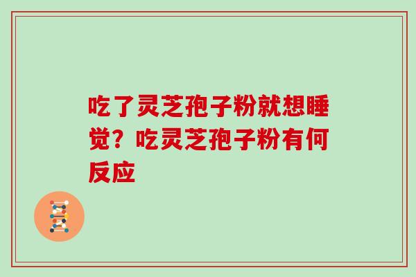 吃了灵芝孢子粉就想睡觉？吃灵芝孢子粉有何反应