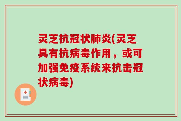 灵芝抗冠状炎(灵芝具有抗作用,或可加强免疫系统来抗击冠状) 灵芝抗冠状炎(灵芝具有抗作用,或可加强免疫系统来抗击冠状)