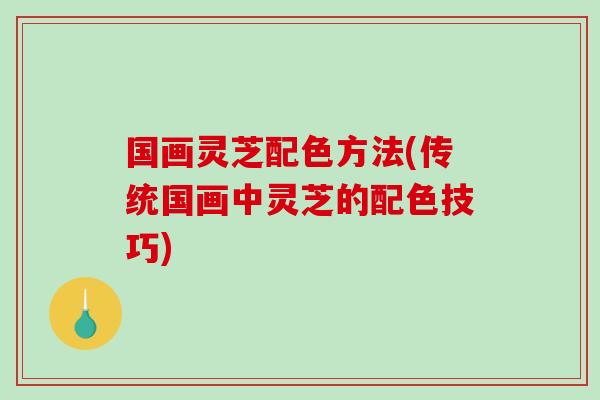 国画灵芝配色方法(传统国画中灵芝的配色技巧)