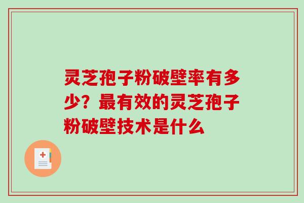 灵芝孢子粉破壁率有多少？有效的灵芝孢子粉破壁技术是什么