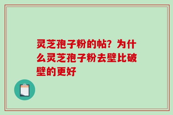 灵芝孢子粉的帖?为什么灵芝孢子粉去壁比破壁的更好 灵芝孢子粉的帖?为什么灵芝孢子粉去壁比破壁的更好