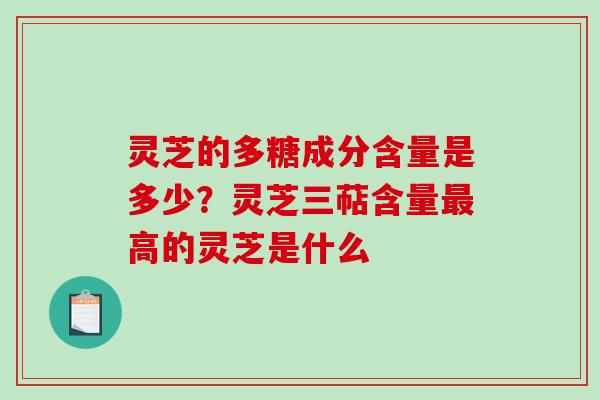 灵芝的多糖成分含量是多少?灵芝三萜含量高的灵芝是什么 灵芝的多糖成分含量是多少?灵芝三萜含量高的灵芝是什么