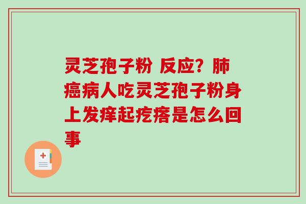 灵芝孢子粉 反应?人吃灵芝孢子粉身上发痒起疙瘩是怎么回事 灵芝孢子粉 反应?人吃灵芝孢子粉身上发痒起疙瘩是怎么回事