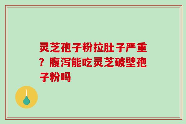灵芝孢子粉拉肚子严重？能吃灵芝破壁孢子粉吗