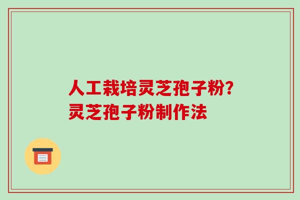 人工栽培灵芝孢子粉？灵芝孢子粉制作法