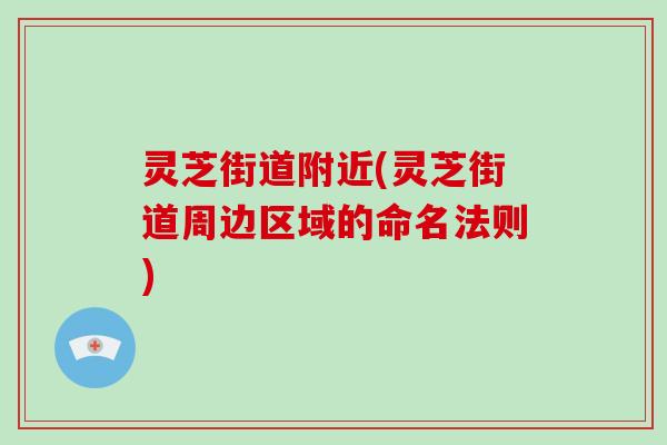 灵芝街道附近(灵芝街道周边区域的命名法则) 灵芝街道附近(灵芝街道周边区域的命名法则)