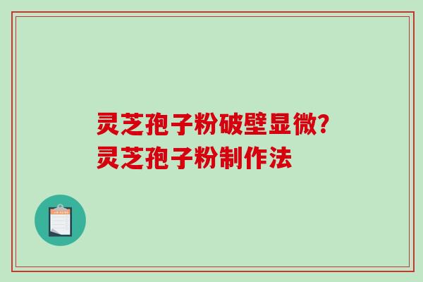 灵芝孢子粉破壁显微?灵芝孢子粉制作法 灵芝孢子粉破壁显微?灵芝孢子粉制作法