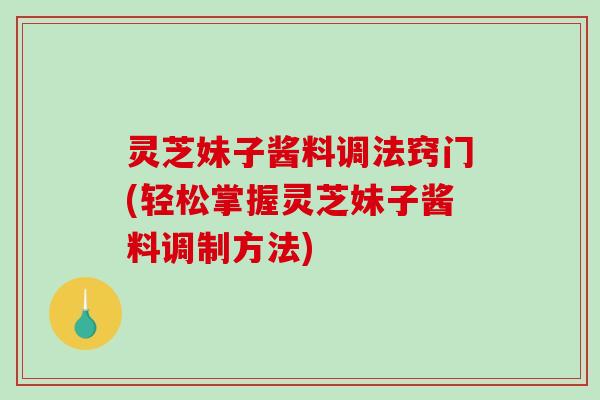 灵芝妹子酱料调法窍门(轻松掌握灵芝妹子酱料调制方法)