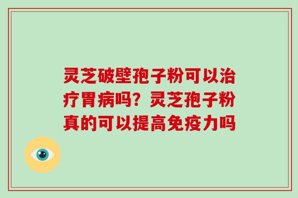 灵芝破壁孢子粉可以胃吗？灵芝孢子粉真的可以提高免疫力吗