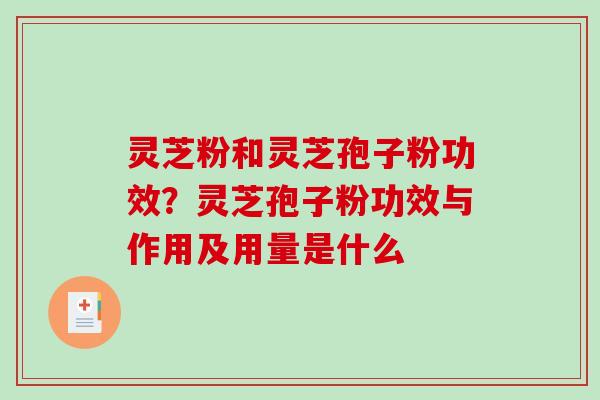 灵芝粉和灵芝孢子粉功效？灵芝孢子粉功效与作用及用量是什么