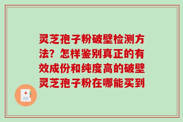 灵芝孢子粉破壁检测方法?怎样鉴别真正的有效成份和纯度高的破壁灵芝孢子粉在哪能买到 灵芝孢子粉破壁检测方法?怎样鉴别真正的有效成份和纯度高的破壁灵芝孢子粉在哪能买到
