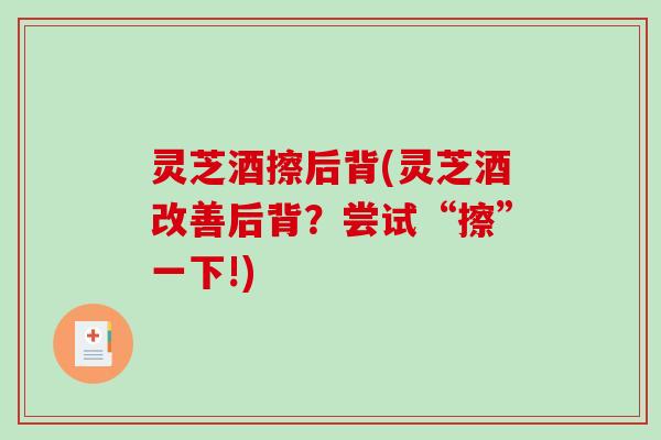 灵芝酒擦后背(灵芝酒改善后背？尝试“擦”一下!)