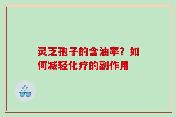 灵芝孢子的含油率？如何减轻的副作用