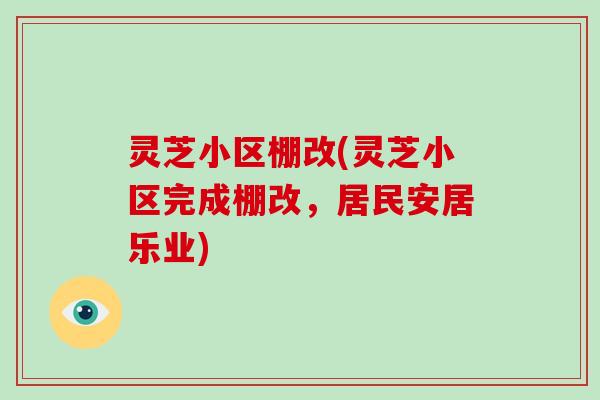 灵芝小区棚改(灵芝小区完成棚改，居民安居乐业)