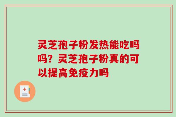 灵芝孢子粉发热能吃吗吗?灵芝孢子粉真的可以提高免疫力吗 灵芝孢子粉发热能吃吗吗?灵芝孢子粉真的可以提高免疫力吗