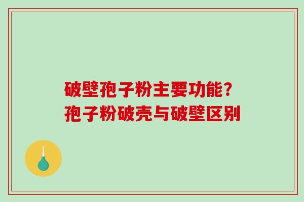 破壁孢子粉主要功能？孢子粉破壳与破壁区别