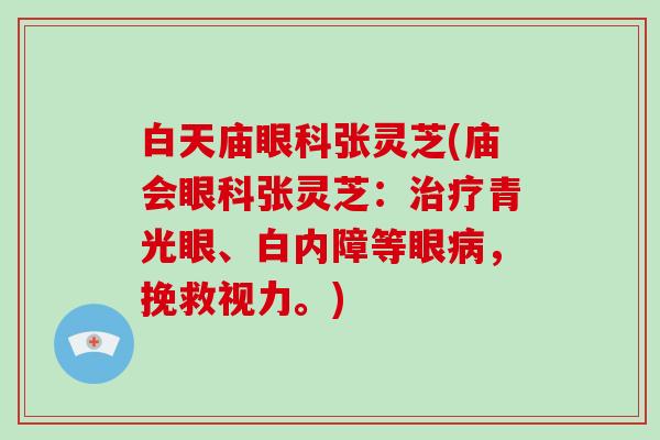 白天庙眼科张灵芝(庙会眼科张灵芝：青光眼、白内障等眼，挽救视力。)
