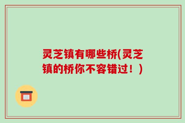 灵芝镇有哪些桥(灵芝镇的桥你不容错过！)