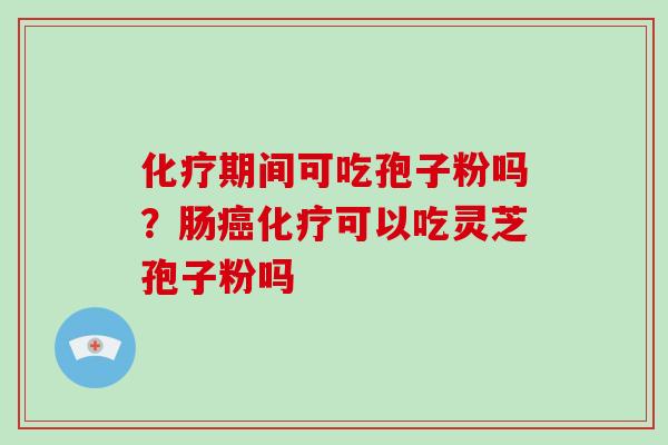 期间可吃孢子粉吗？肠可以吃灵芝孢子粉吗
