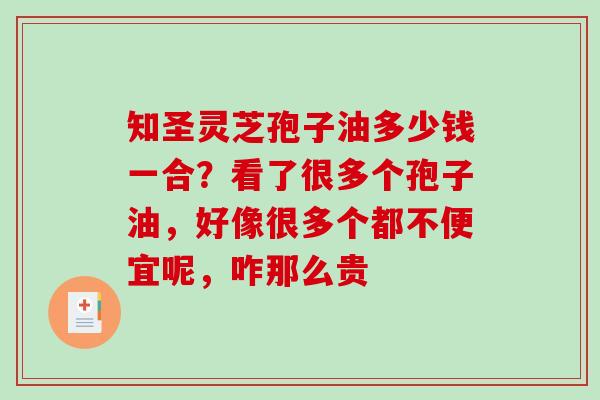 知圣灵芝孢子油多少钱一合？看了很多个孢子油，好像很多个都不便宜呢，咋那么贵
