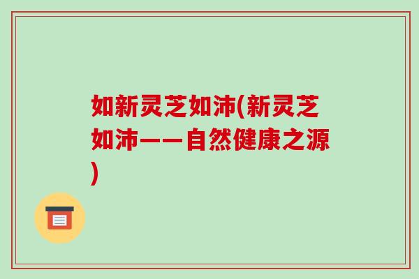 如新灵芝如沛(新灵芝如沛——自然健康之源)
