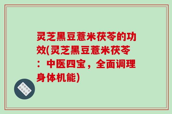 灵芝黑豆薏米茯苓的功效(灵芝黑豆薏米茯苓：中医四宝，全面调理身体机能)