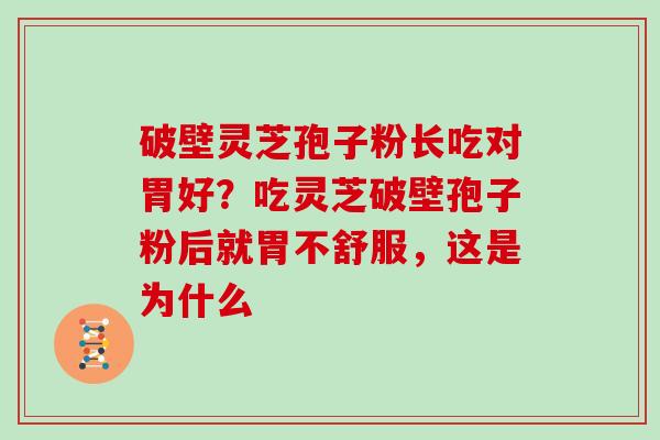 破壁灵芝孢子粉长吃对胃好？吃灵芝破壁孢子粉后就胃不舒服，这是为什么