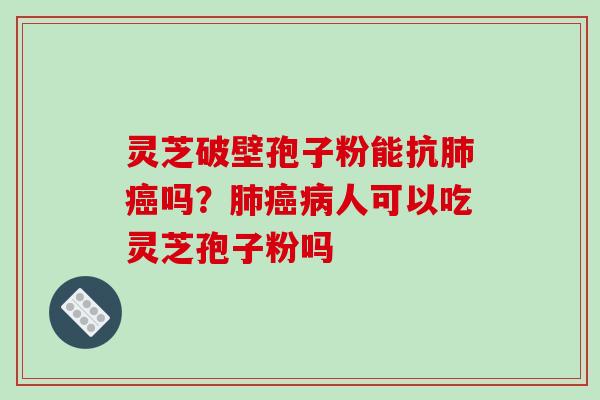 灵芝破壁孢子粉能抗吗？人可以吃灵芝孢子粉吗