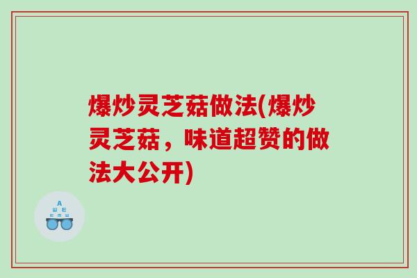 爆炒灵芝菇做法(爆炒灵芝菇，味道超赞的做法大公开)