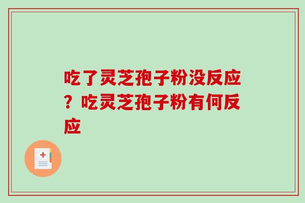 吃了灵芝孢子粉没反应?吃灵芝孢子粉有何反应 吃了灵芝孢子粉没反应?吃灵芝孢子粉有何反应