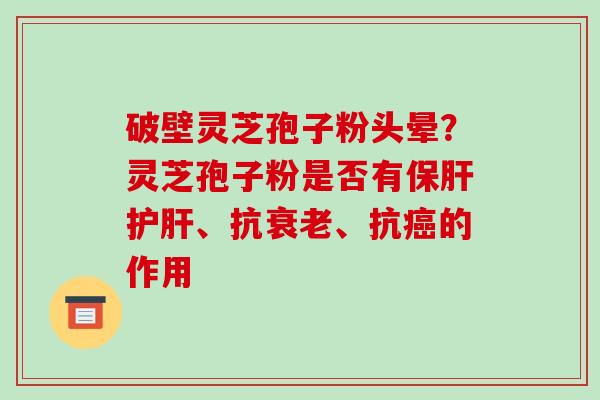 破壁灵芝孢子粉头晕？灵芝孢子粉是否有、抗、抗的作用
