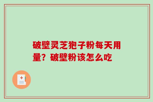 破壁灵芝狍子粉每天用量?破壁粉该怎么吃 破壁灵芝狍子粉每天用量?破壁粉该怎么吃