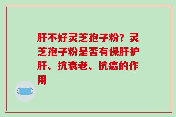不好灵芝孢子粉？灵芝孢子粉是否有、抗、抗的作用
