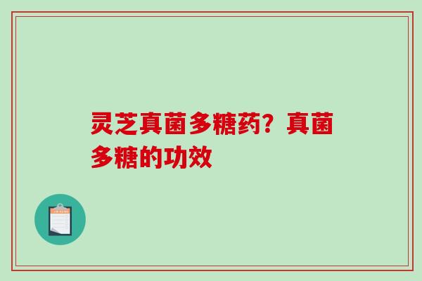 灵芝真菌多糖药？真菌多糖的功效