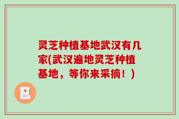 灵芝种植基地武汉有几家(武汉遍地灵芝种植基地，等你来采摘！)