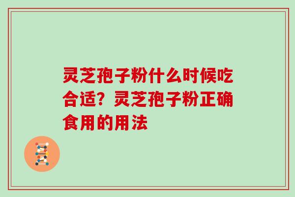 灵芝孢子粉什么时候吃合适？灵芝孢子粉正确食用的用法