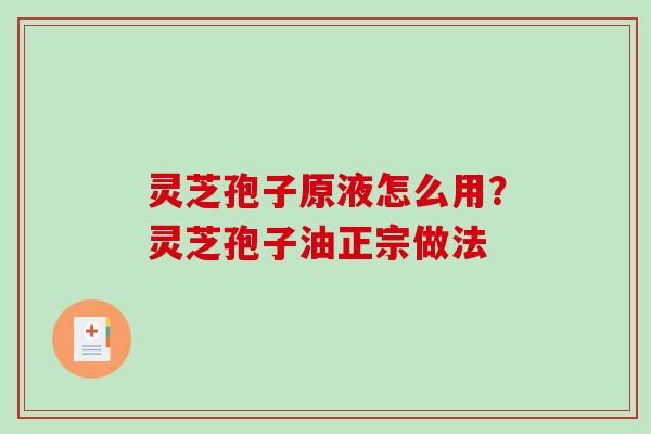 灵芝孢子原液怎么用?灵芝孢子油正宗做法 灵芝孢子原液怎么用?灵芝孢子油正宗做法