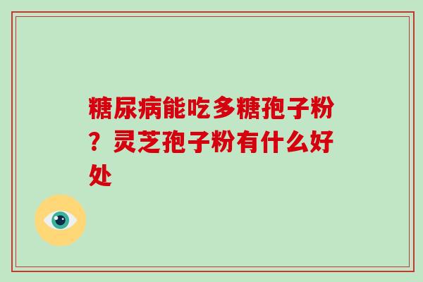 能吃多糖孢子粉?灵芝孢子粉有什么好处 能吃多糖孢子粉?灵芝孢子粉有什么好处