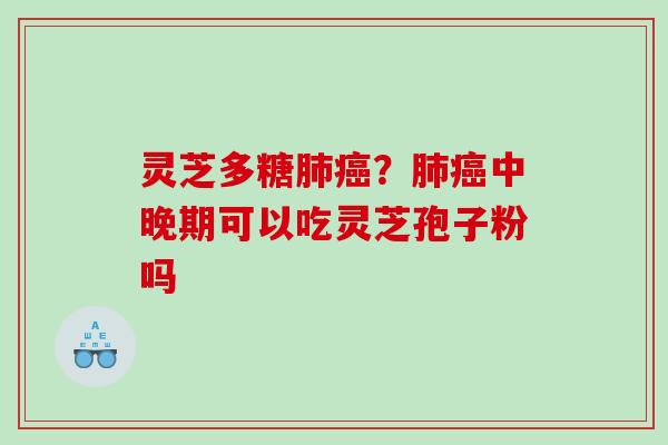 灵芝多糖?中晚期可以吃灵芝孢子粉吗 灵芝多糖?中晚期可以吃灵芝孢子粉吗