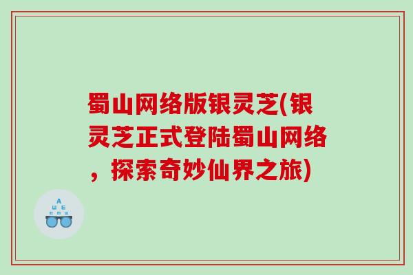蜀山网络版银灵芝(银灵芝正式登陆蜀山网络，探索奇妙仙界之旅)