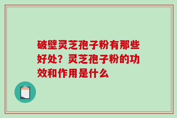 破壁灵芝孢子粉有那些好处？灵芝孢子粉的功效和作用是什么
