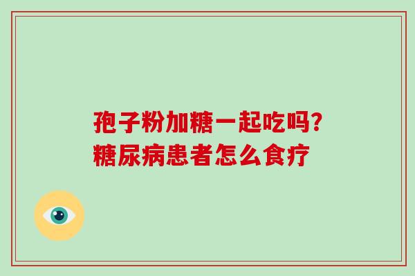 孢子粉加糖一起吃吗？患者怎么食疗
