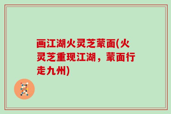 画江湖火灵芝蒙面(火灵芝重现江湖，蒙面行走九州)