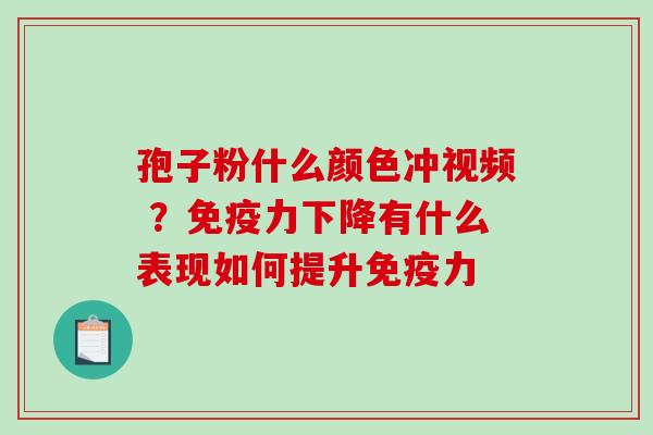 孢子粉什么颜色冲视频 ？免疫力下降有什么表现如何提升免疫力