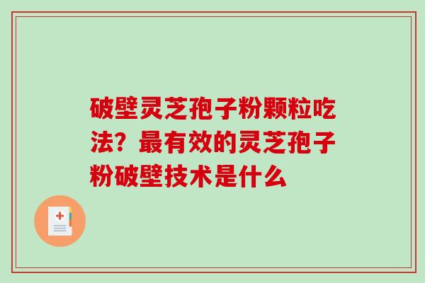 破壁灵芝孢子粉颗粒吃法？有效的灵芝孢子粉破壁技术是什么