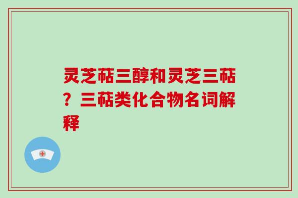 灵芝萜三醇和灵芝三萜？三萜类化合物名词解释