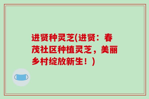 进贤种灵芝(进贤：春茂社区种植灵芝，美丽乡村绽放新生！)