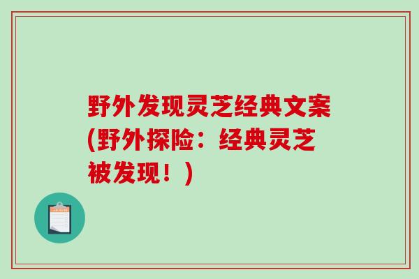 野外发现灵芝经典文案(野外探险：经典灵芝被发现！)