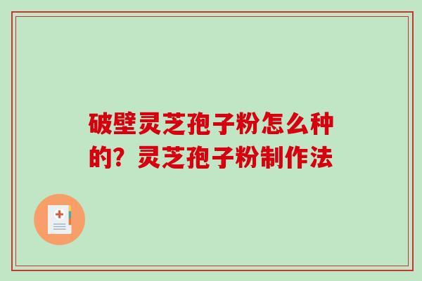破壁灵芝孢子粉怎么种的？灵芝孢子粉制作法