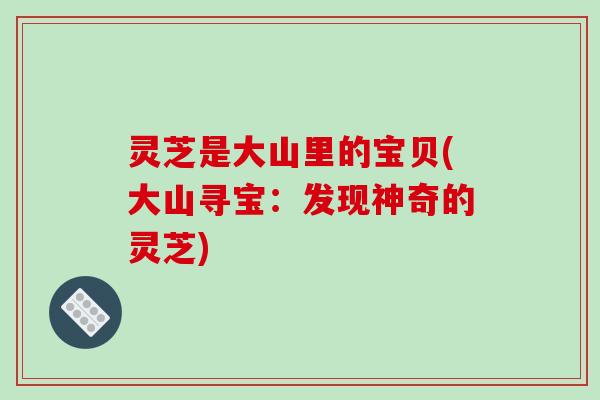 灵芝是大山里的宝贝(大山寻宝：发现神奇的灵芝)